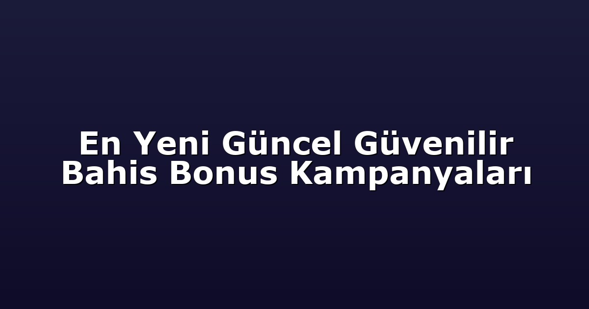 En Yeni Güncel Güvenilir Bahis Bonus Kampanyaları