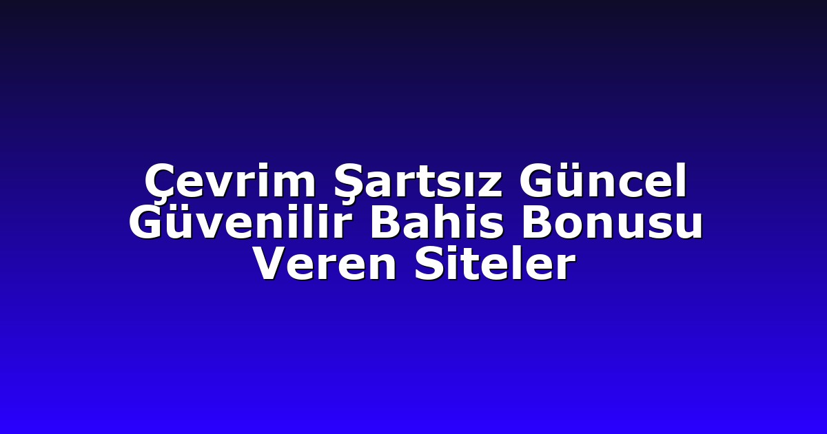 Çevrim Şartsız Güncel Güvenilir Bahis Bonusu Veren Siteler