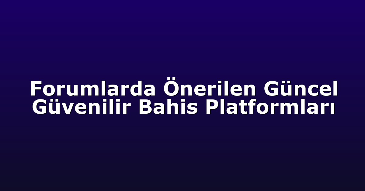 Forumlarda Önerilen Güncel Güvenilir Bahis Platformları