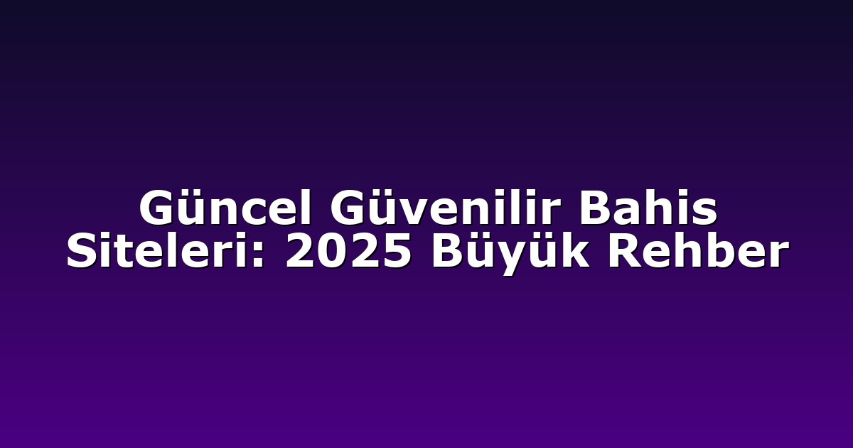 Güncel Güvenilir Bahis Siteleri: 2025 Büyük Rehber