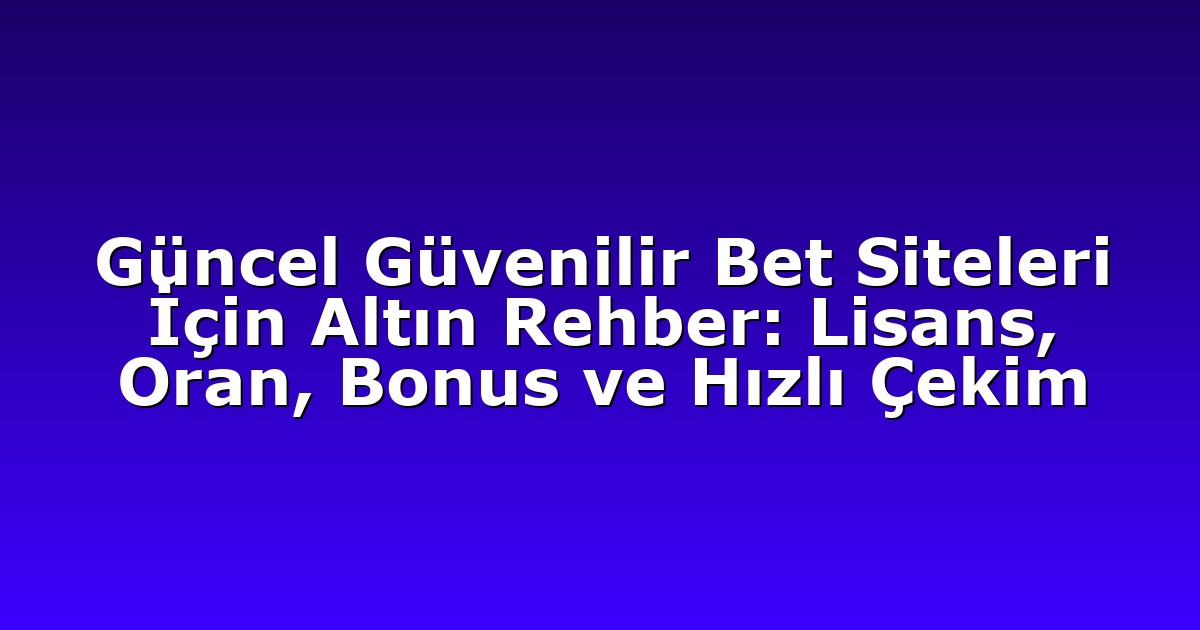 Güncel Güvenilir Bet Siteleri İçin Altın Rehber: Lisans, Oran, Bonus ve Hızlı Çekim