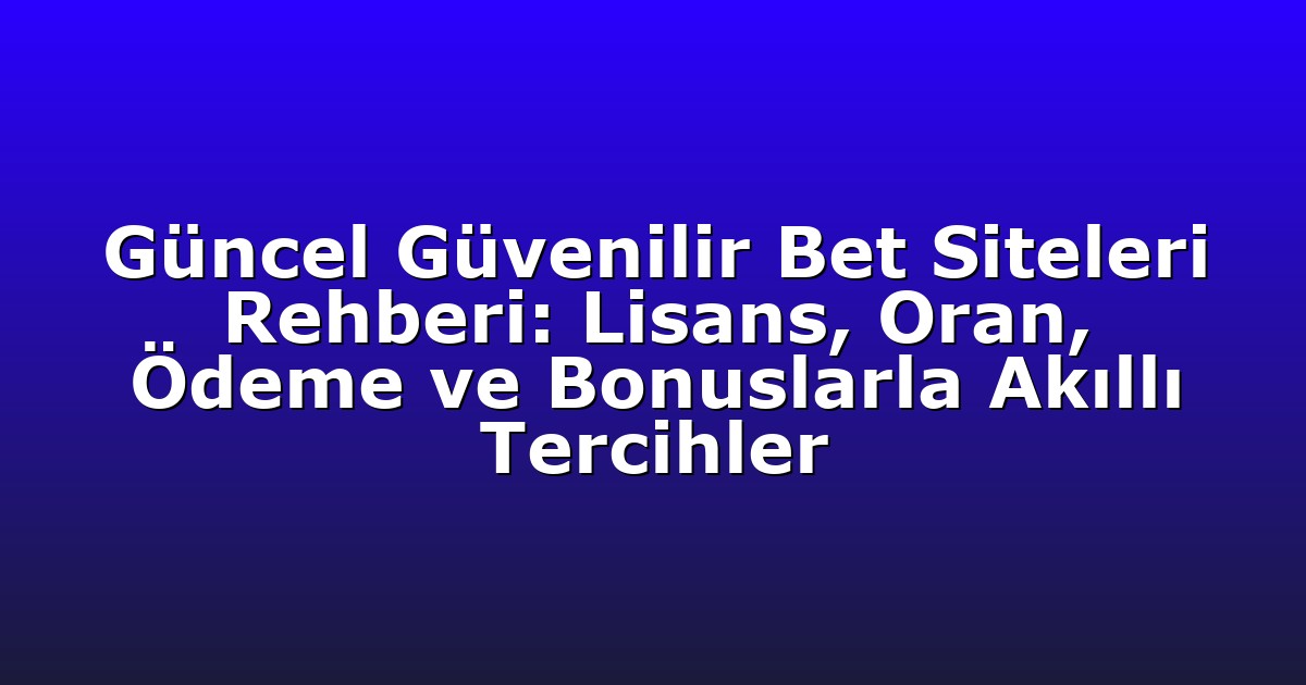 Güncel Güvenilir Bet Siteleri Rehberi: Lisans, Oran, Ödeme ve Bonuslarla Akıllı Tercihler