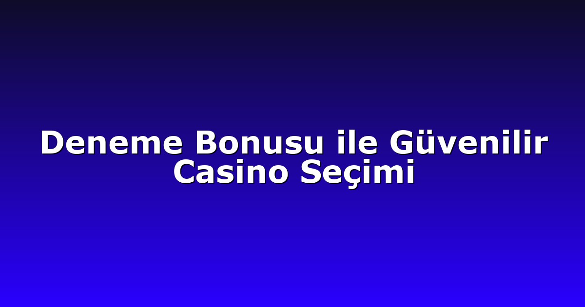 Deneme Bonusu ile Güvenilir Casino Seçimi