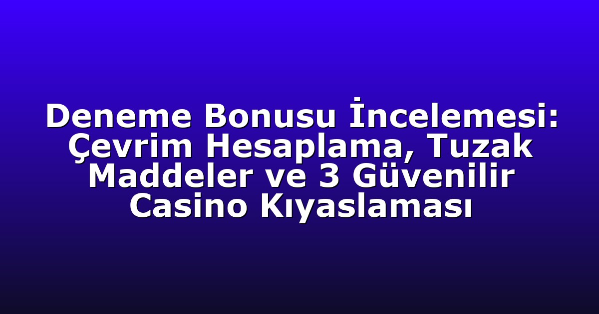 Deneme Bonusu İncelemesi: Çevrim Hesaplama, Tuzak Maddeler ve 3 Güvenilir Casino Kıyaslaması