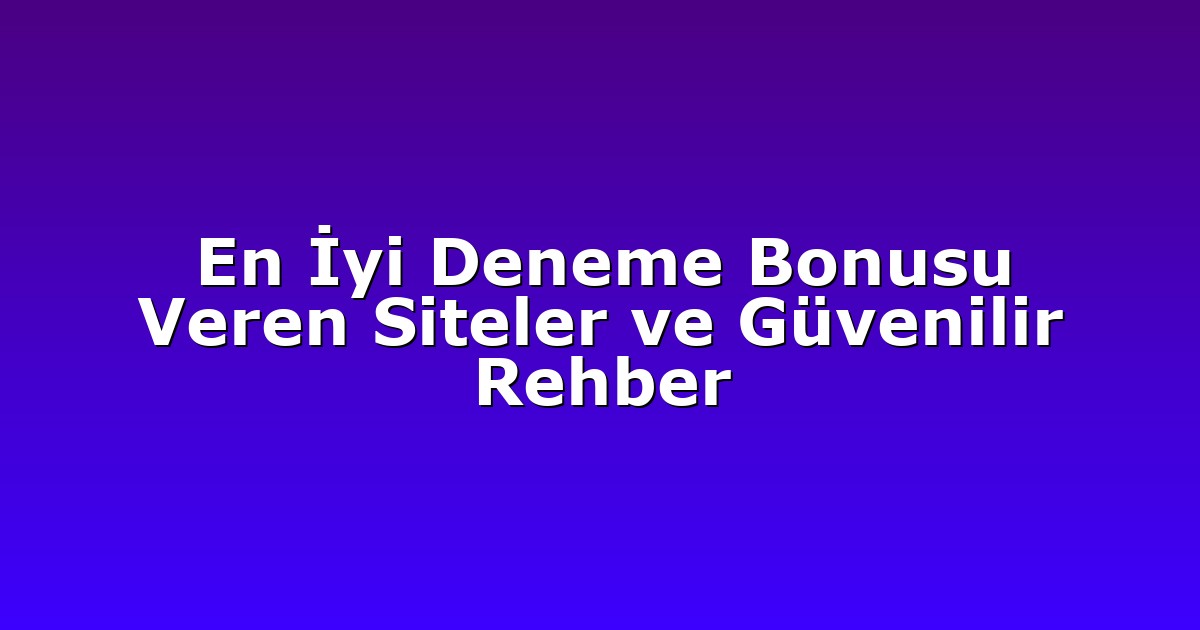 En İyi Deneme Bonusu Veren Siteler ve Güvenilir Rehber