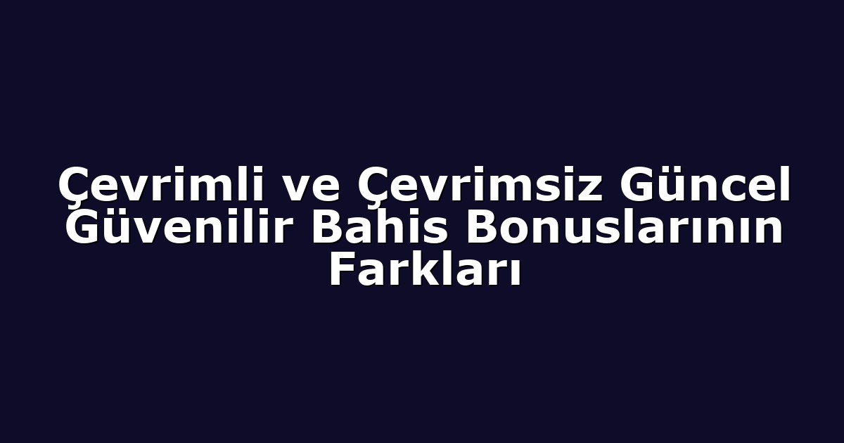 Çevrimli ve Çevrimsiz Güncel Güvenilir Bahis Bonuslarının Farkları