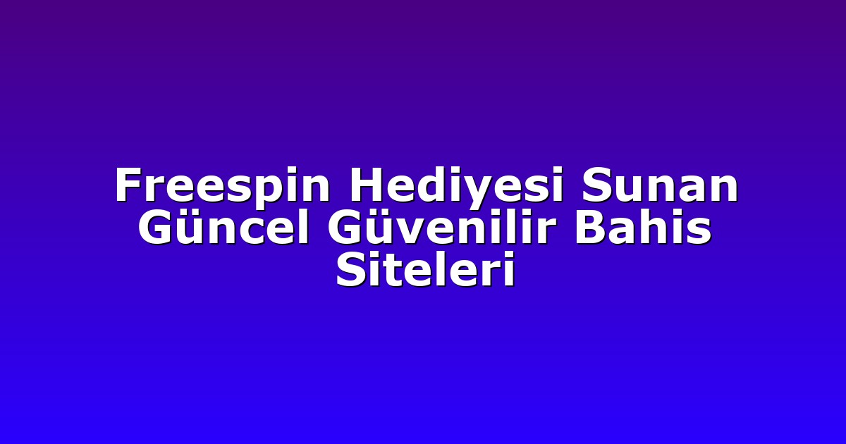 Freespin Hediyesi Sunan Güncel Güvenilir Bahis Siteleri
