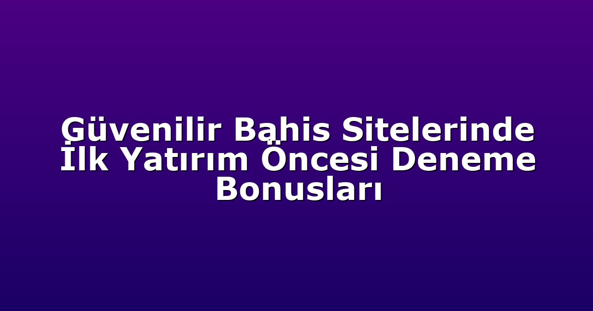 Güvenilir Bahis Sitelerinde İlk Yatırım Öncesi Deneme Bonusları