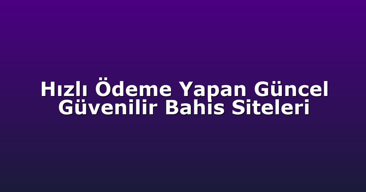 Hızlı Ödeme Yapan Güncel Güvenilir Bahis Siteleri