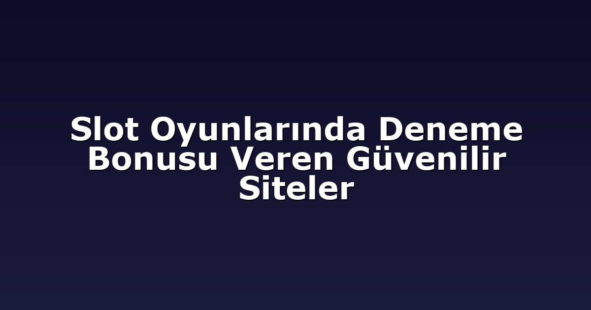 Slot Oyunlarında Deneme Bonusu Veren Güvenilir Siteler