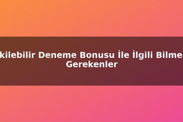 Çekilebilir Deneme Bonusu İle İlgili Bilmeniz Gerekenler