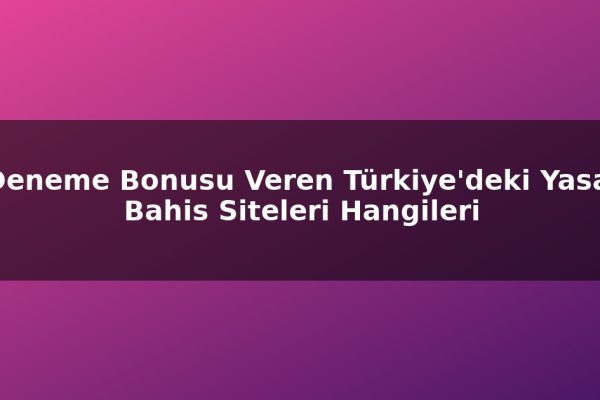Deneme Bonusu Veren Türkiye’deki Yasal Bahis Siteleri Hangileri